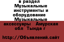  в раздел : Музыкальные инструменты и оборудование » Музыкальные аксессуары . Амурская обл.,Тында г.